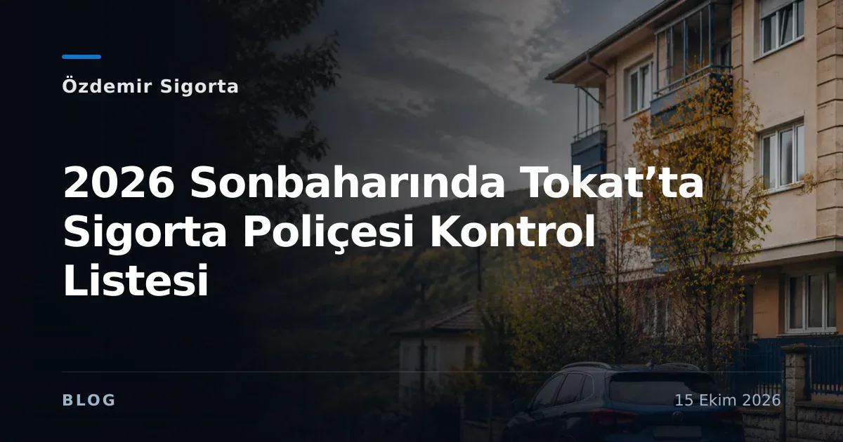 2026 Sonbaharında Tokat’ta Sigorta Poliçesi Kontrol Listesi